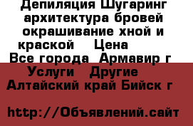 Депиляция.Шугаринг.архитектура бровей окрашивание хной и краской  › Цена ­ 100 - Все города, Армавир г. Услуги » Другие   . Алтайский край,Бийск г.